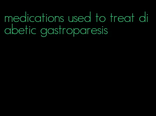 medications used to treat diabetic gastroparesis