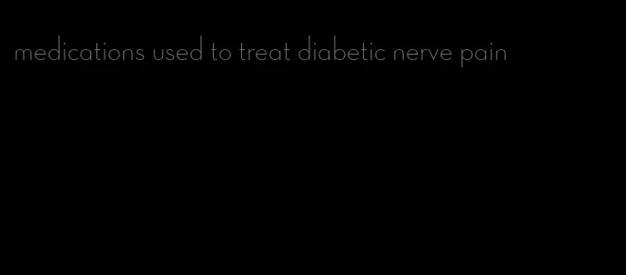 medications used to treat diabetic nerve pain