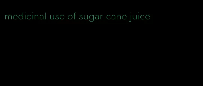 medicinal use of sugar cane juice