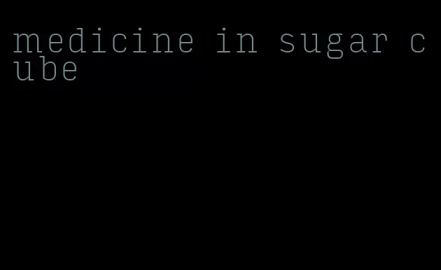 medicine in sugar cube