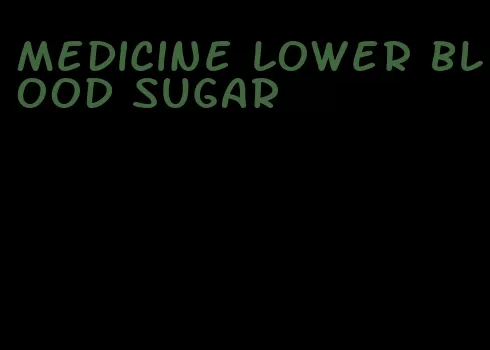 medicine lower blood sugar