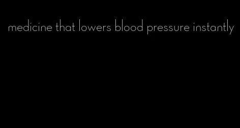 medicine that lowers blood pressure instantly