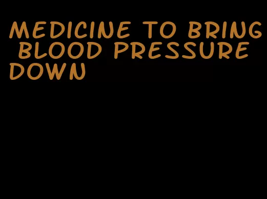 medicine to bring blood pressure down