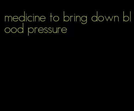 medicine to bring down blood pressure