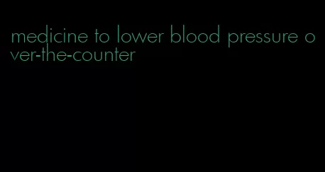 medicine to lower blood pressure over-the-counter