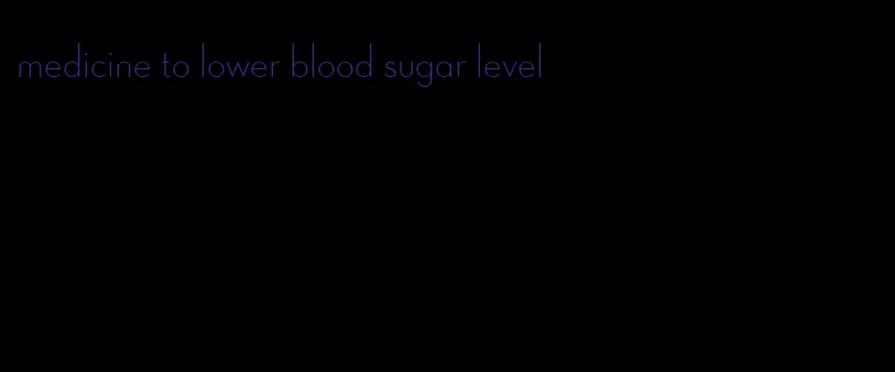 medicine to lower blood sugar level