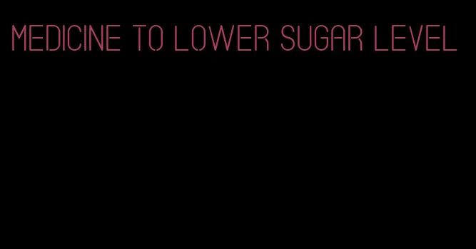 medicine to lower sugar level