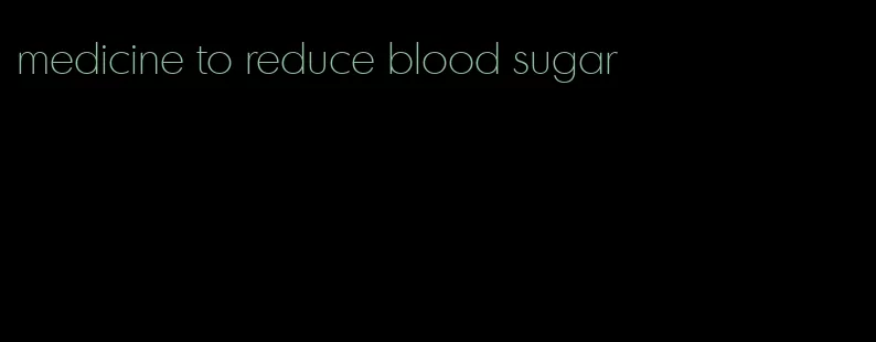 medicine to reduce blood sugar
