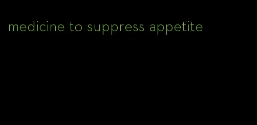 medicine to suppress appetite