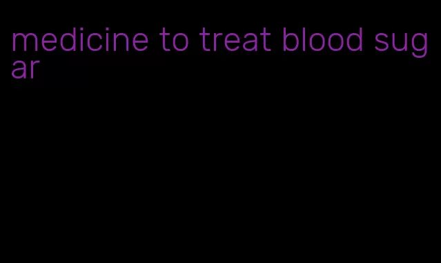 medicine to treat blood sugar