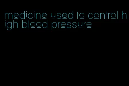 medicine used to control high blood pressure
