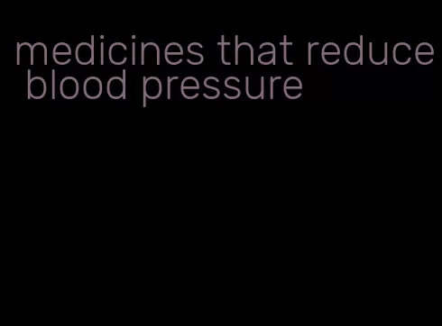 medicines that reduce blood pressure
