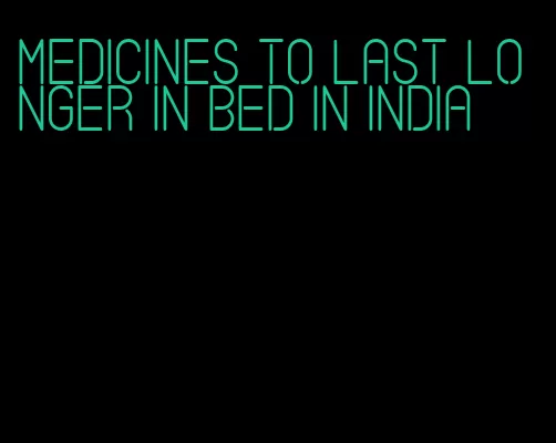 medicines to last longer in bed in india