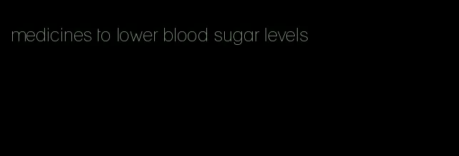 medicines to lower blood sugar levels