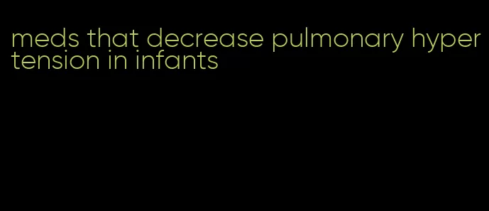 meds that decrease pulmonary hypertension in infants
