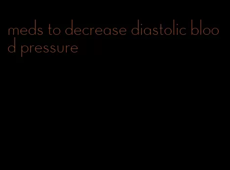 meds to decrease diastolic blood pressure