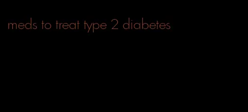 meds to treat type 2 diabetes