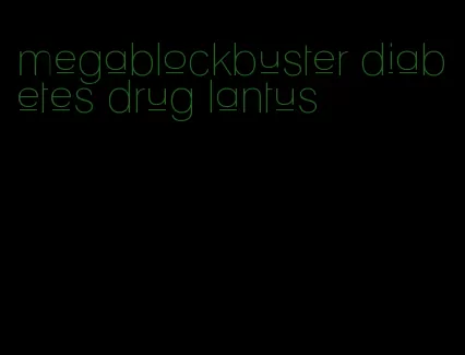 megablockbuster diabetes drug lantus
