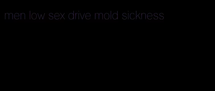 men low sex drive mold sickness