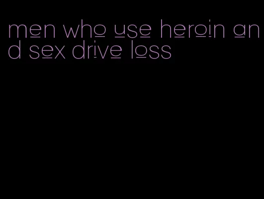 men who use heroin and sex drive loss