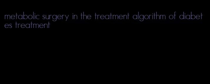 metabolic surgery in the treatment algorithm of diabetes treatment