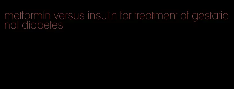 metformin versus insulin for treatment of gestational diabetes