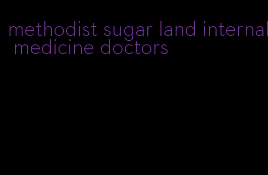 methodist sugar land internal medicine doctors
