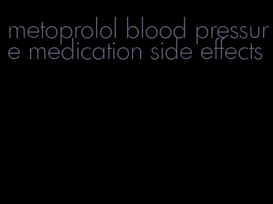 metoprolol blood pressure medication side effects