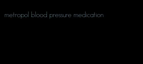 metropol blood pressure medication