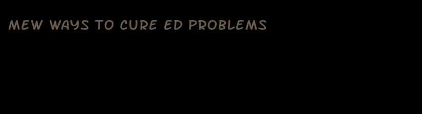 mew ways to cure ed problems