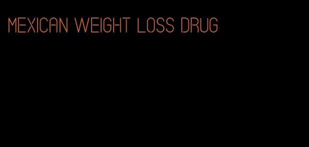 mexican weight loss drug