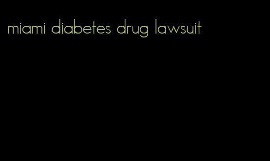 miami diabetes drug lawsuit