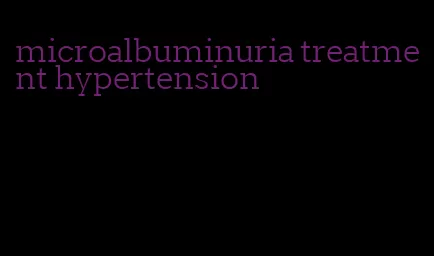microalbuminuria treatment hypertension