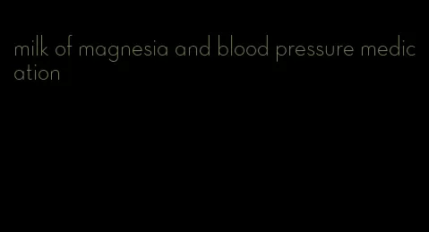 milk of magnesia and blood pressure medication