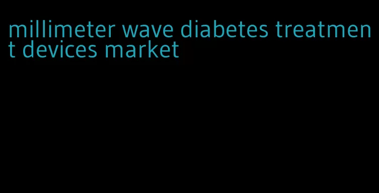 millimeter wave diabetes treatment devices market