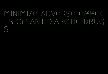 minimize adverse effects of antidiabetic drugs