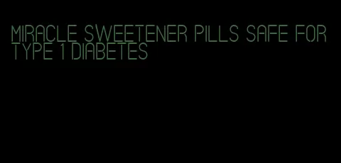 miracle sweetener pills safe for type 1 diabetes