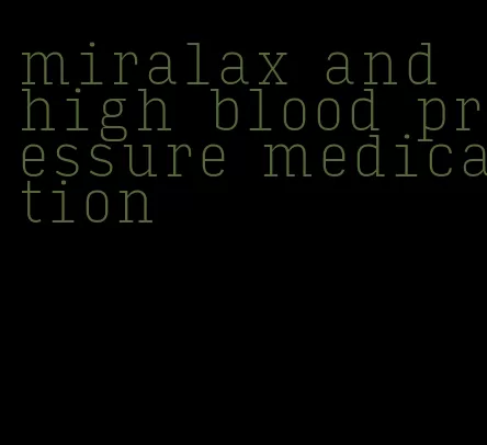 miralax and high blood pressure medication