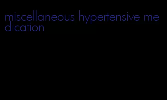 miscellaneous hypertensive medication