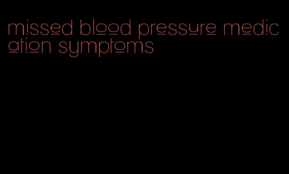 missed blood pressure medication symptoms