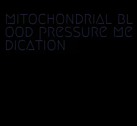 mitochondrial blood pressure medication