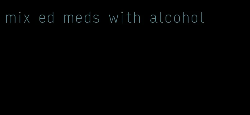 mix ed meds with alcohol