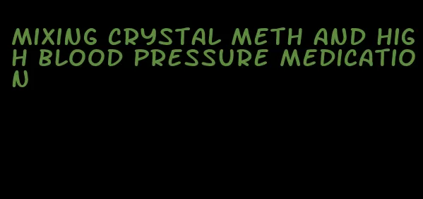 mixing crystal meth and high blood pressure medication