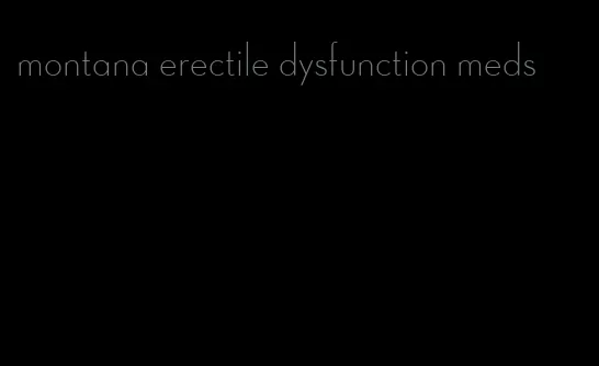 montana erectile dysfunction meds