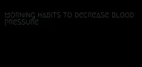 morning habits to decrease blood pressure