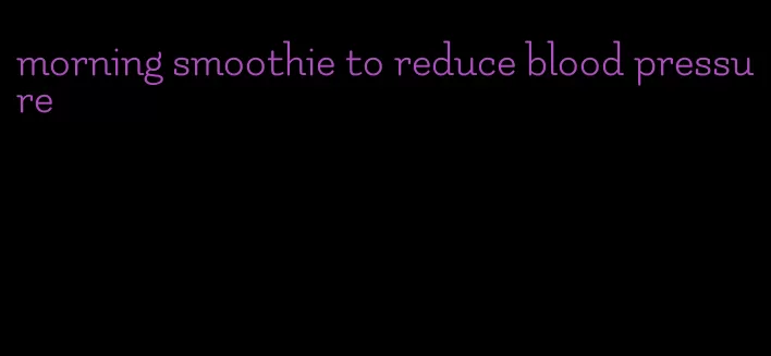 morning smoothie to reduce blood pressure