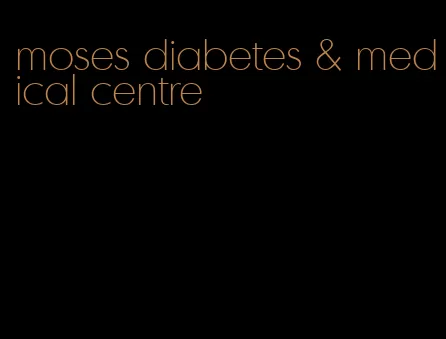 moses diabetes & medical centre