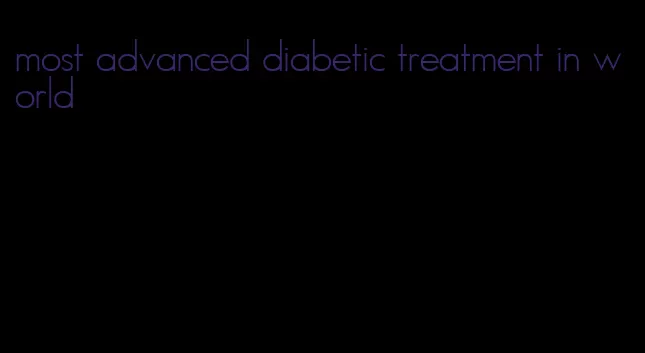 most advanced diabetic treatment in world