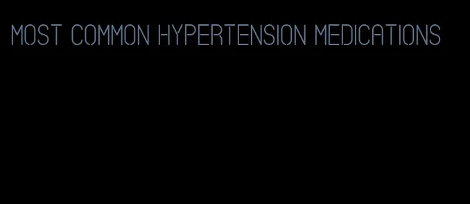 most common hypertension medications
