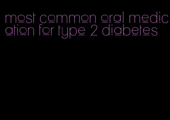 most common oral medication for type 2 diabetes